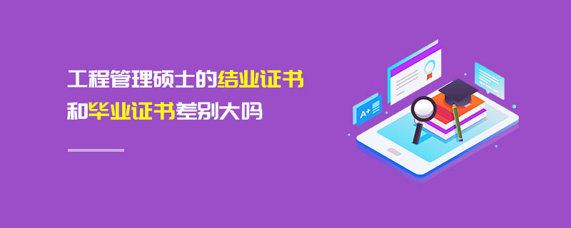 工程管理碩士的結(jié)業(yè)證書和畢業(yè)證書差別大嗎