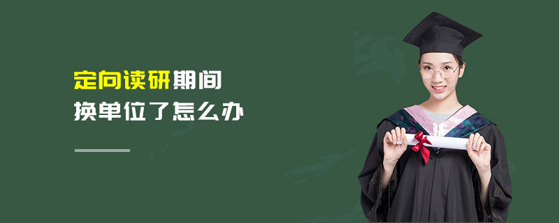 定向讀研期間換單位了怎么辦