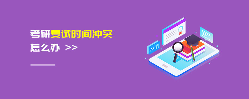 考研復試時間沖突怎么辦 考研復試時間沖突怎么辦