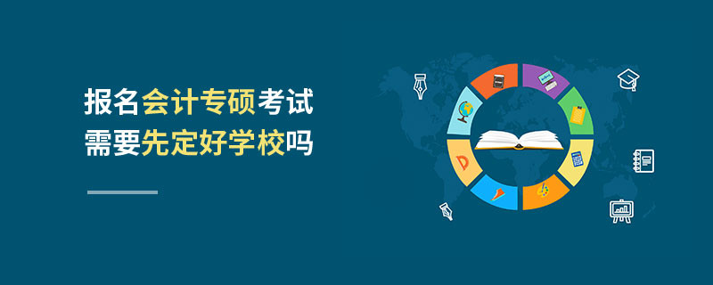 報名會計專碩考試需要先定好學校嗎