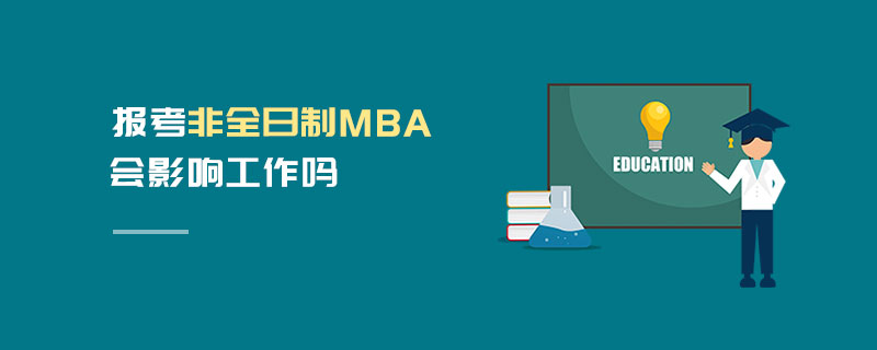 報(bào)考非全日制MBA會(huì)影響工作嗎 報(bào)考非全日制MBA會(huì)影響工作嗎
