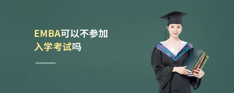 EMBA可以不參加入學考試嗎 EMBA可以不參加入學考試嗎