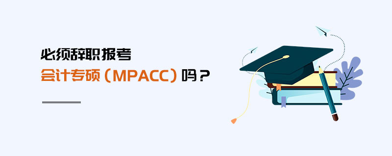 必須辭職報考會計專碩（MPAcc）嗎？