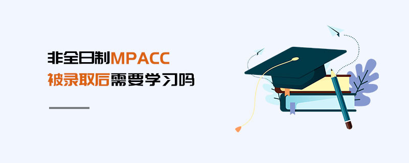 非全日制MPAcc被錄取后需要學習嗎