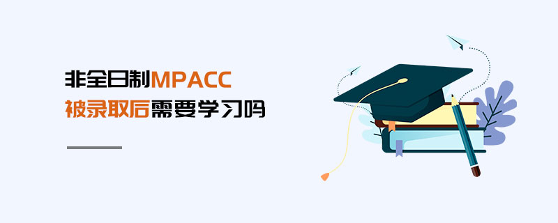 非全日制MPAcc被錄取后需要學習嗎 非全日制MPAcc被錄取后需要學習嗎