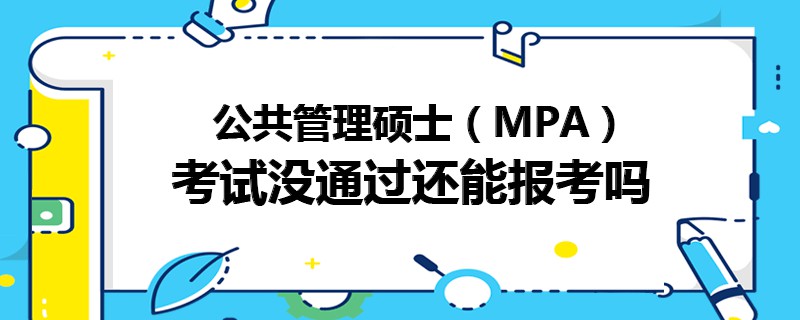 公共管理碩士(MPA)考試沒通過還能報(bào)考嗎 公共管理碩士(MPA)考試沒通過還能報(bào)考嗎