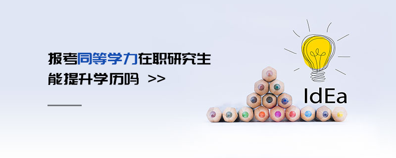 報考同等學力在職研究生能提升學歷嗎 報考同等學力在職研究生能提升學歷嗎