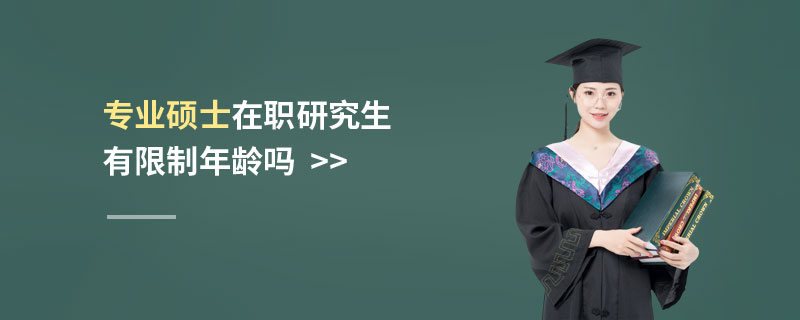 專業(yè)碩士在職研究生有限制年齡嗎 專業(yè)碩士在職研究生有限制年齡嗎