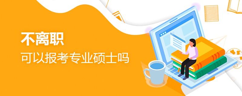 不離職可以報(bào)考專(zhuān)業(yè)碩士嗎