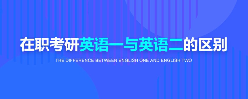 在職考研英語一與英語二的區別 在職考研英語一與英語二的區別