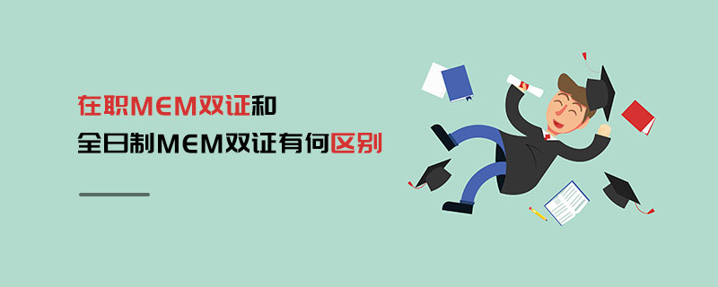 在職MEM雙證和全日制MEM雙證有何區別 在職MEM雙證和全日制MEM雙證有何區別