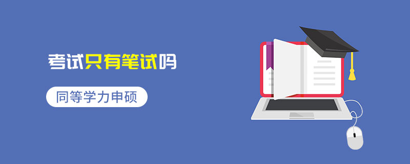同等學力申碩考試只有筆試嗎 同等學力申碩考試只有筆試嗎