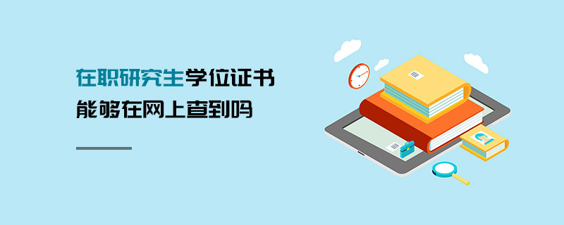 在職研究生學位證書能夠在網上查到嗎 在職研究生學位證書能夠在網上查到嗎