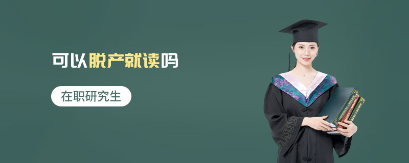 在職研究生可以脫產就讀嗎 在職研究生可以脫產就讀嗎