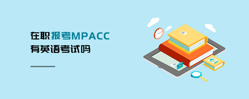 在職報考MPAcc有英語考試嗎 在職報考MPAcc有英語考試嗎