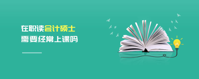 在職讀會計碩士需要經常上課嗎