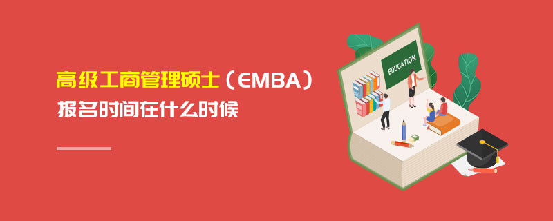 高級(jí)工商管理碩士（EMBA）報(bào)名時(shí)間在什么時(shí)候