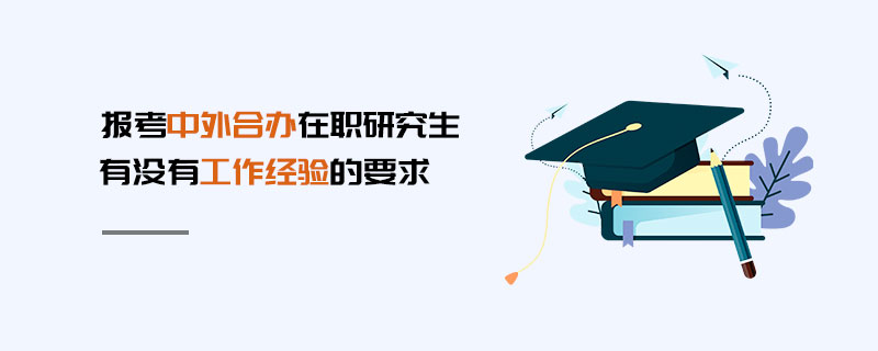 報考中外合辦在職研究生有沒有工作經驗的要求