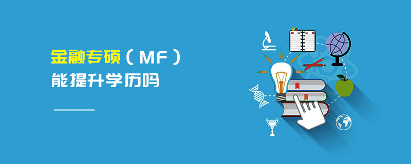 金融專碩(MF)能提升學(xué)歷嗎 金融專碩(MF)能提升學(xué)歷嗎