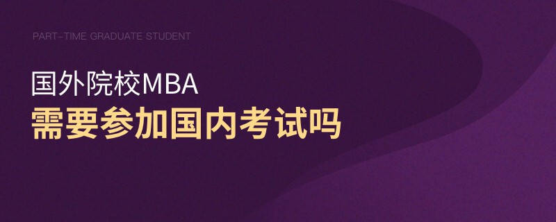國外院校MBA需要參加國內考試嗎