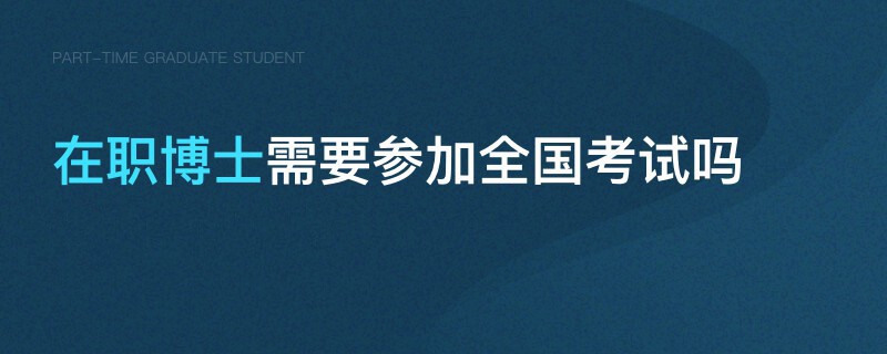 在職博士需要參加全國考試嗎