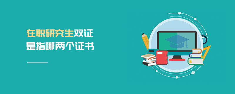 在職研究生雙證是指哪兩個(gè)證書 在職研究生雙證是指哪兩個(gè)證書