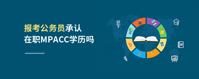 報考公務員承認在職MPAcc學歷嗎 報考公務員承認在職MPAcc學歷嗎