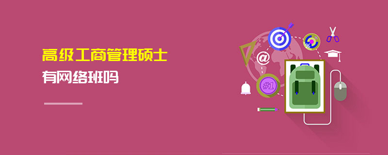 高級工商管理碩士有網絡班嗎 高級工商管理碩士有網絡班嗎