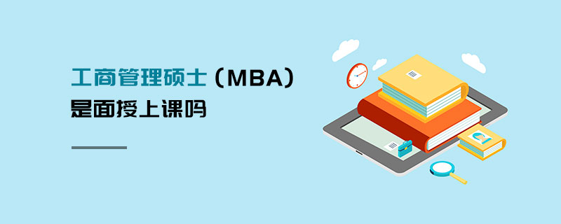 工商管理碩士(MBA)是面授上課嗎 工商管理碩士(MBA)是面授上課嗎