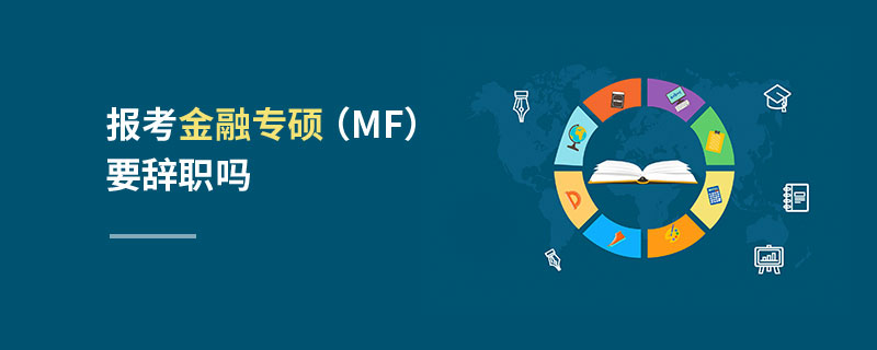 報考金融專碩(MF)要辭職嗎 報考金融專碩(MF)要辭職嗎