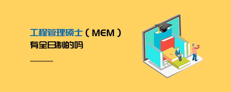 工程管理碩士(MEM)有全日制的嗎 工程管理碩士(MEM)有全日制的嗎