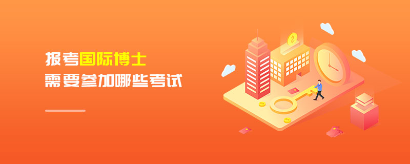 報考國際博士需要參加哪些考試 報考國際博士需要參加哪些考試