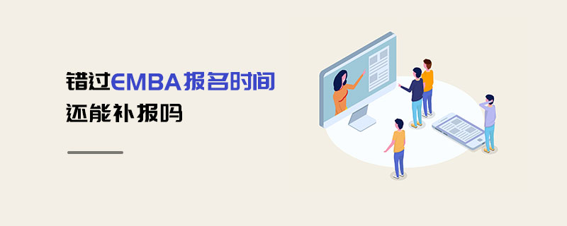 錯(cuò)過EMBA報(bào)名時(shí)間還能補(bǔ)報(bào)嗎 錯(cuò)過EMBA報(bào)名時(shí)間還能補(bǔ)報(bào)嗎