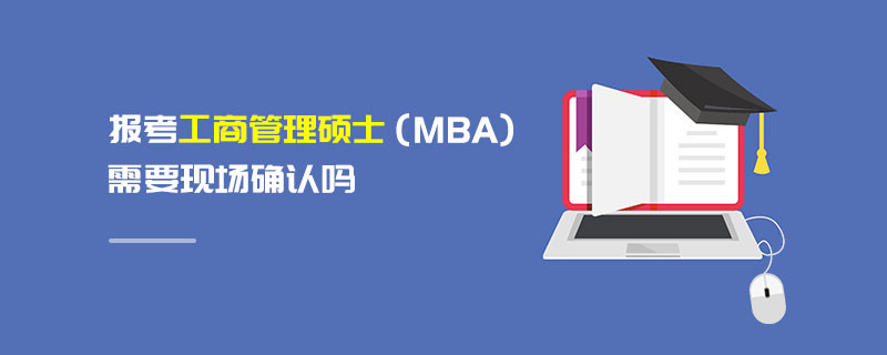 報考工商管理碩士（MBA）需要現場確認嗎