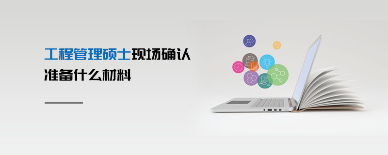 工程管理碩士現(xiàn)場(chǎng)確認(rèn)準(zhǔn)備什么材料 工程管理碩士現(xiàn)場(chǎng)確認(rèn)準(zhǔn)備什么材料