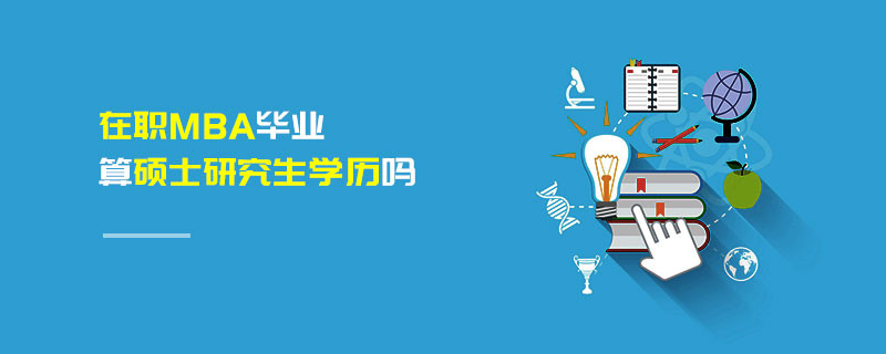 在職MBA畢業算碩士研究生學歷嗎