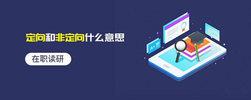 在職讀研定向和非定向什么意思 在職讀研定向和非定向什么意思