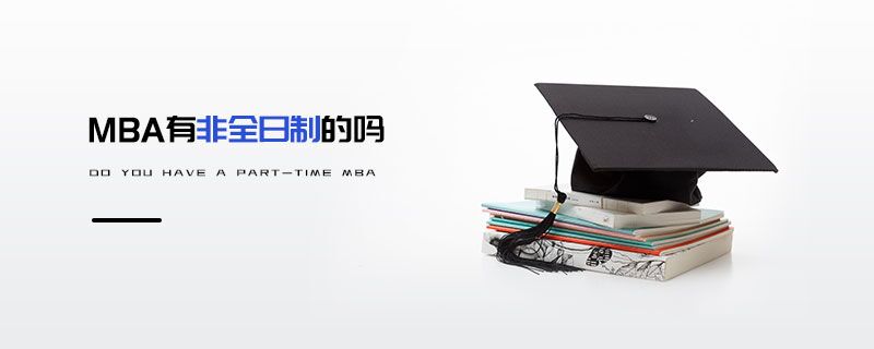MBA有非全日制的嗎 MBA有非全日制的嗎