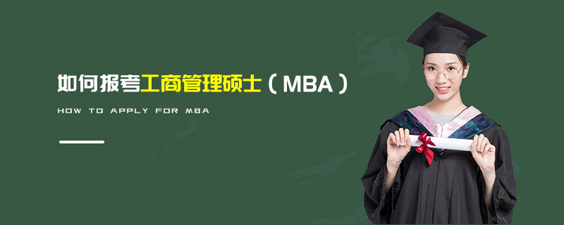 如何報(bào)考工商管理碩士(MBA) 如何報(bào)考工商管理碩士(MBA)
