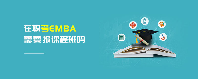 在職考EMBA需要報(bào)課程班嗎