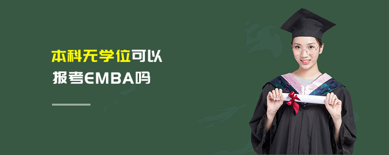 本科無學(xué)位可以報(bào)考EMBA嗎 本科無學(xué)位可以報(bào)考EMBA嗎