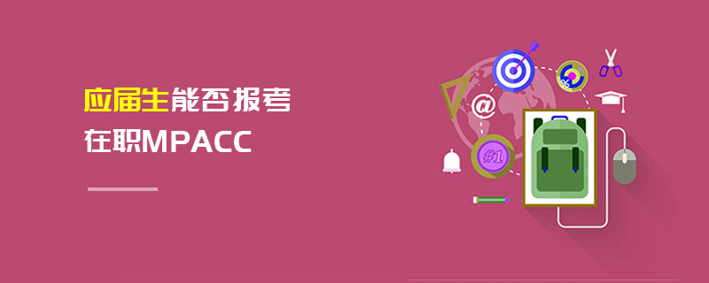 應(yīng)屆生能否報(bào)考在職MPAcc 應(yīng)屆生能否報(bào)考在職MPAcc