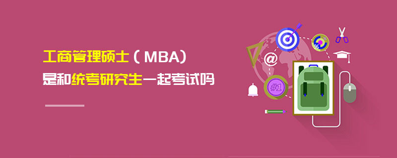 工商管理碩士（MBA)是和統(tǒng)考研究生一起考試嗎
