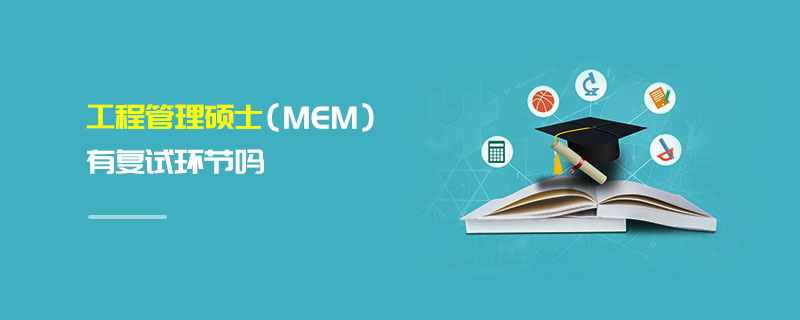 工程管理碩士(MEM)有復試環節嗎 工程管理碩士(MEM)有復試環節嗎