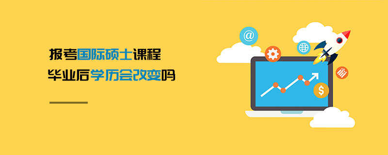 報(bào)考國(guó)際碩士課程畢業(yè)后學(xué)歷會(huì)改變嗎 報(bào)考國(guó)際碩士課程畢業(yè)后學(xué)歷會(huì)改變嗎