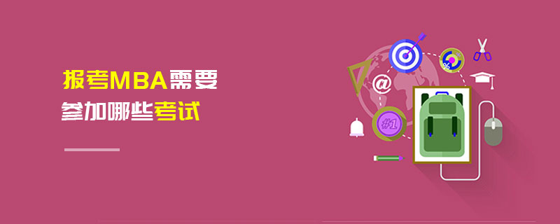 報考MBA需要參加哪些考試 報考MBA需要參加哪些考試