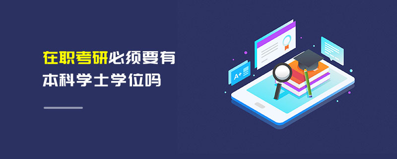 在職考研必須要有本科學士學位嗎