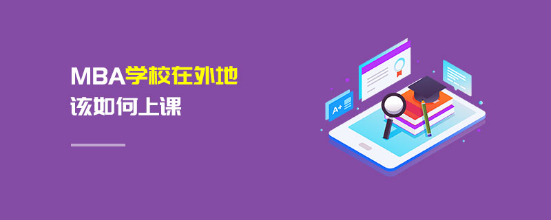 MBA學(xué)校在外地該如何上課