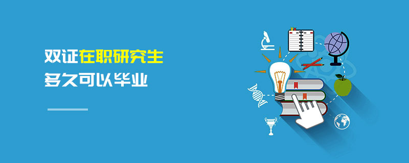 雙證在職研究生多久可以畢業 雙證在職研究生多久可以畢業