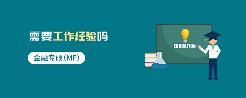 金融專碩(MF)需要工作經(jīng)驗(yàn)嗎 金融專碩(MF)需要工作經(jīng)驗(yàn)嗎